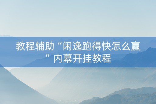 教程辅助“闲逸跑得快怎么赢”内幕开挂教程