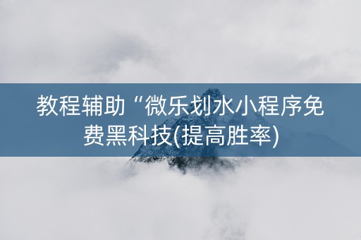 教程辅助“微乐划水小程序免费黑科技(提高胜率)