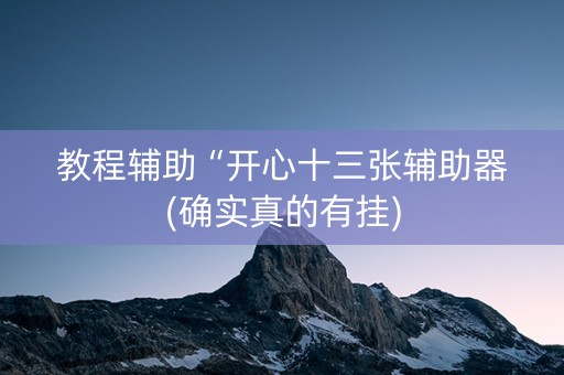 教程辅助“开心十三张辅助器(确实真的有挂)
