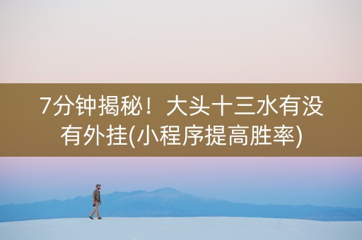 7分钟揭秘！大头十三水有没有外挂(小程序提高胜率)