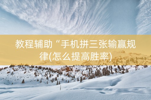 教程辅助“手机拼三张输赢规律(怎么提高胜率)