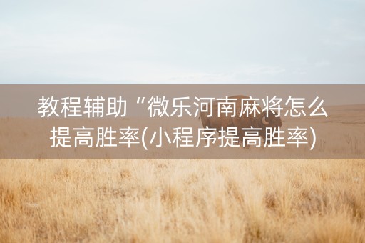 教程辅助“微乐河南麻将怎么提高胜率(小程序提高胜率)