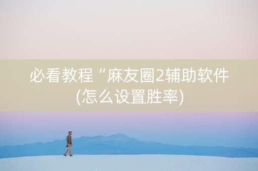 必看教程“麻友圈2辅助软件(怎么设置胜率)