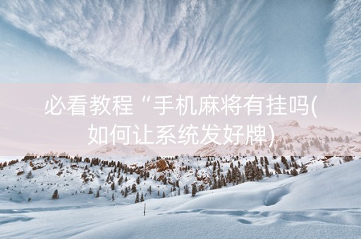 必看教程“手机麻将有挂吗(如何让系统发好牌)