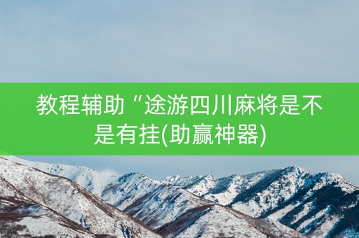 教程辅助“途游四川麻将是不是有挂(助赢神器)