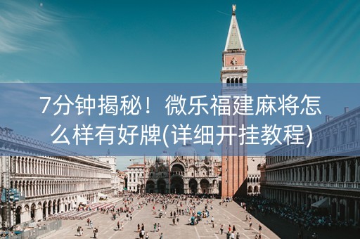 7分钟揭秘！微乐福建麻将怎么样有好牌(详细开挂教程)