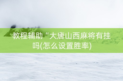 教程辅助“大唐山西麻将有挂吗(怎么设置胜率)