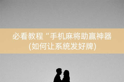 必看教程“手机麻将助赢神器(如何让系统发好牌)