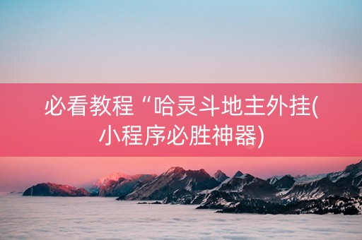 必看教程“哈灵斗地主外挂(小程序必胜神器)