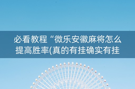 必看教程“微乐安徽麻将怎么提高胜率(真的有挂确实有挂)
