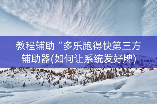 教程辅助“多乐跑得快第三方辅助器(如何让系统发好牌)