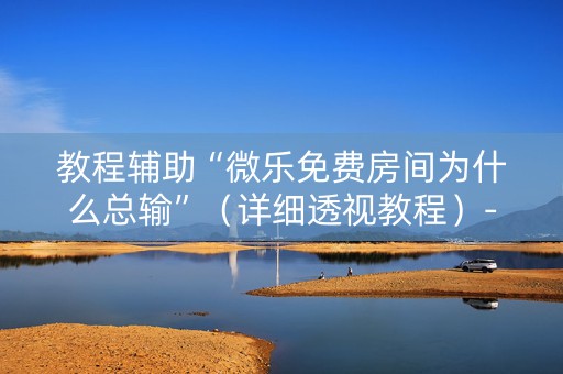 教程辅助“微乐免费房间为什么总输”（详细透视教程）-哔哩哔哩