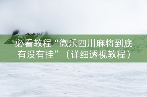 必看教程“微乐四川麻将到底有没有挂”（详细透视教程）-哔哩哔哩