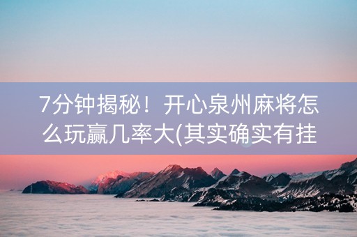 7分钟揭秘！开心泉州麻将怎么玩赢几率大(其实确实有挂)