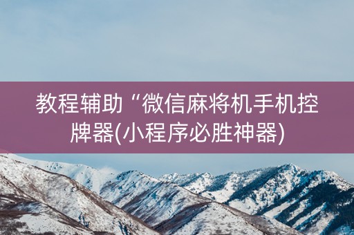 教程辅助“微信麻将机手机控牌器(小程序必胜神器)