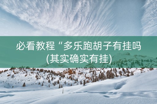 必看教程“多乐跑胡子有挂吗(其实确实有挂)