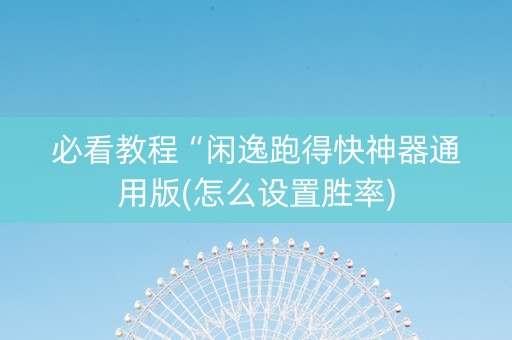 必看教程“闲逸跑得快神器通用版(怎么设置胜率)