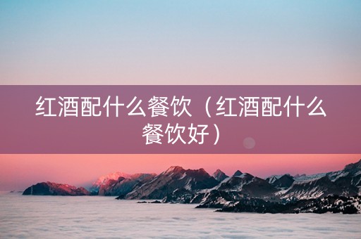 红酒配什么餐饮（红酒配什么餐饮好）