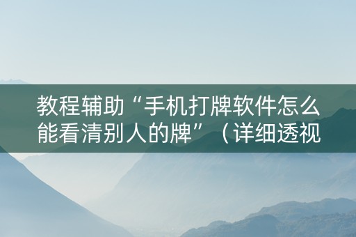 教程辅助“手机打牌软件怎么能看清别人的牌”（详细透视教程）-哔哩哔哩