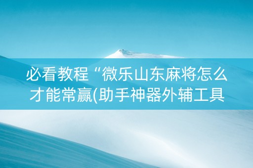 必看教程“微乐山东麻将怎么才能常赢(助手神器外辅工具)