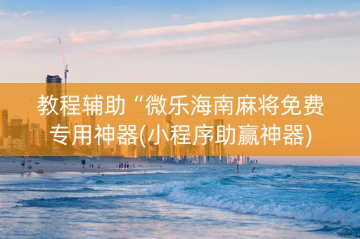 教程辅助“微乐海南麻将免费专用神器(小程序助赢神器)