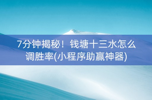 7分钟揭秘！钱塘十三水怎么调胜率(小程序助赢神器)