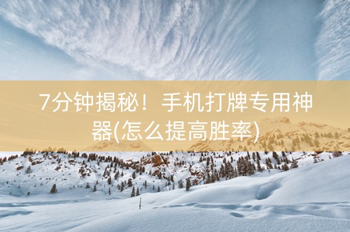 7分钟揭秘！手机打牌专用神器(怎么提高胜率)
