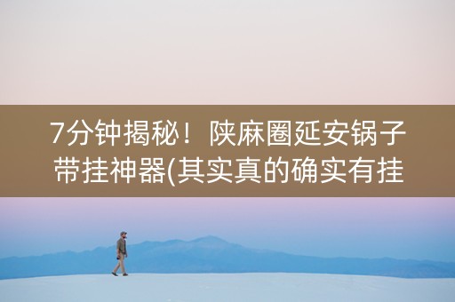 7分钟揭秘！陕麻圈延安锅子带挂神器(其实真的确实有挂)