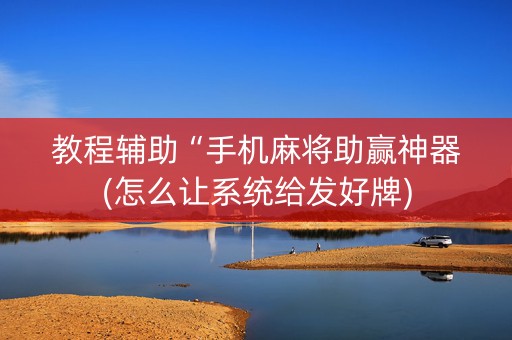 教程辅助“手机麻将助赢神器(怎么让系统给发好牌)
