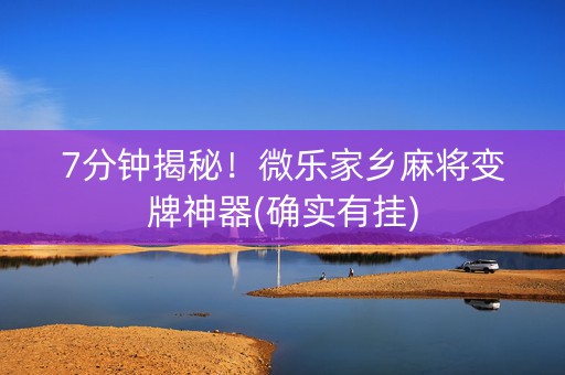 7分钟揭秘！微乐家乡麻将变牌神器(确实有挂)