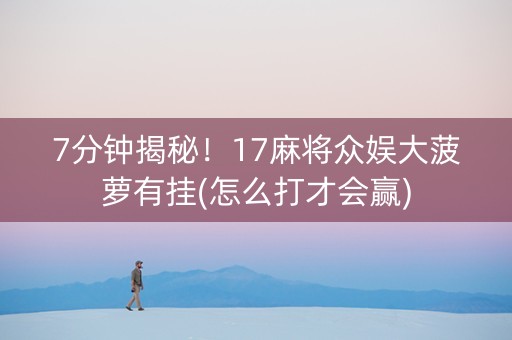 7分钟揭秘！17麻将众娱大菠萝有挂(怎么打才会赢)
