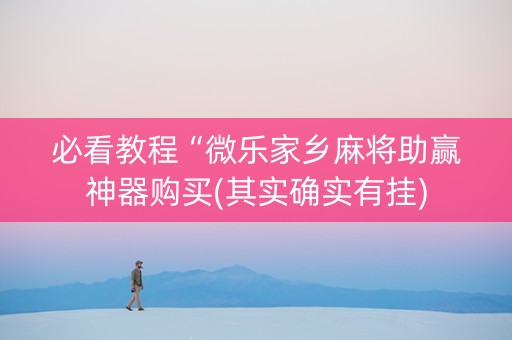 必看教程“微乐家乡麻将助赢神器购买(其实确实有挂)