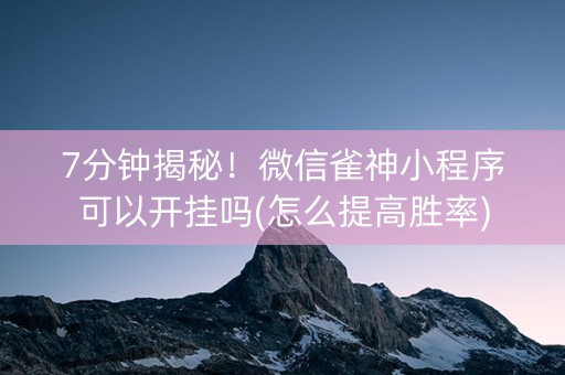 7分钟揭秘！微信雀神小程序可以开挂吗(怎么提高胜率)