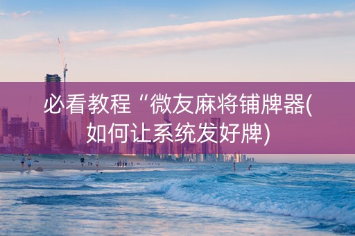 必看教程“微友麻将铺牌器(如何让系统发好牌)
