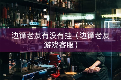 边锋老友有没有挂（边锋老友游戏客服）