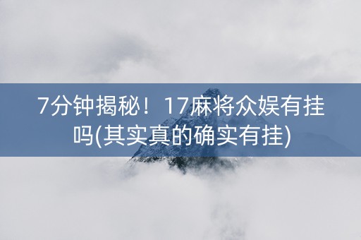 7分钟揭秘！17麻将众娱有挂吗(其实真的确实有挂)