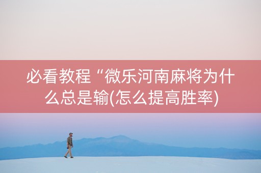 必看教程“微乐河南麻将为什么总是输(怎么提高胜率)