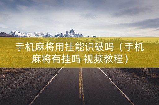 手机麻将用挂能识破吗（手机麻将有挂吗 视频教程）