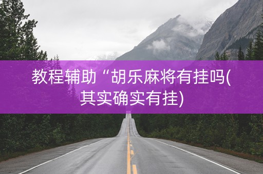 教程辅助“胡乐麻将有挂吗(其实确实有挂)