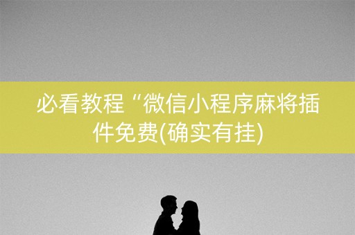 必看教程“微信小程序麻将插件免费(确实有挂)