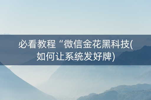 必看教程“微信金花黑科技(如何让系统发好牌)