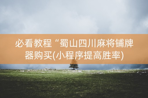 必看教程“蜀山四川麻将铺牌器购买(小程序提高胜率)