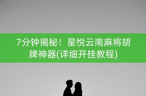 7分钟揭秘！星悦云南麻将胡牌神器(详细开挂教程)