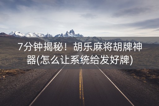 7分钟揭秘！胡乐麻将胡牌神器(怎么让系统给发好牌)