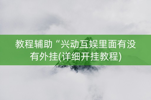 教程辅助“兴动互娱里面有没有外挂(详细开挂教程)