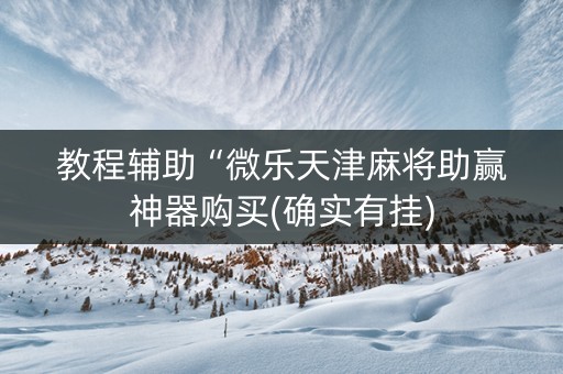 教程辅助“微乐天津麻将助赢神器购买(确实有挂)