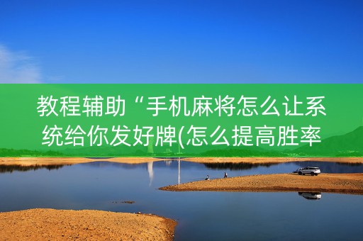 教程辅助“手机麻将怎么让系统给你发好牌(怎么提高胜率)