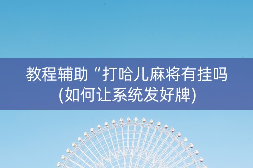 教程辅助“打哈儿麻将有挂吗(如何让系统发好牌)