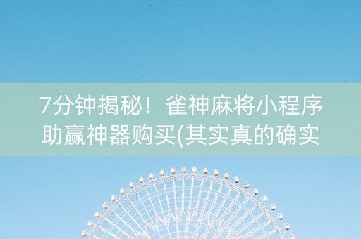 7分钟揭秘！雀神麻将小程序助赢神器购买(其实真的确实有挂)