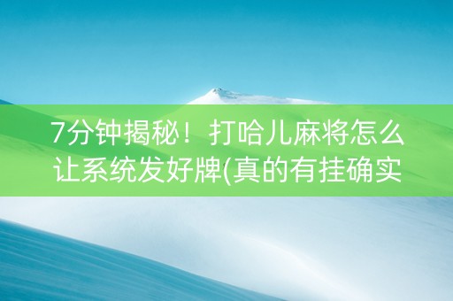 7分钟揭秘！打哈儿麻将怎么让系统发好牌(真的有挂确实有挂)